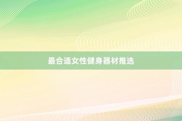 最合适女性健身器材推选